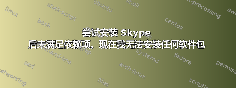 尝试安装 Skype 后未满足依赖项。现在我无法安装任何软件包