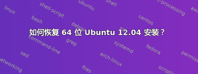 如何恢复 64 位 Ubuntu 12.04 安装？