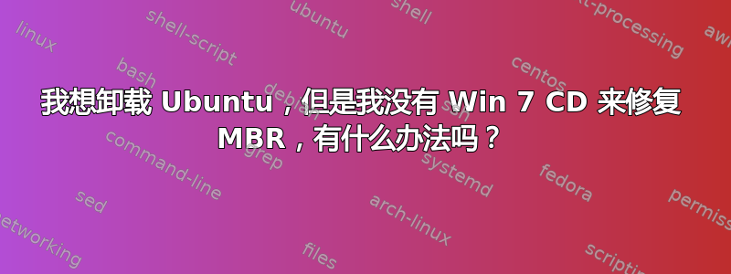 我想卸载 Ubuntu，但是我没有 Win 7 CD 来修复 MBR，有什么办法吗？