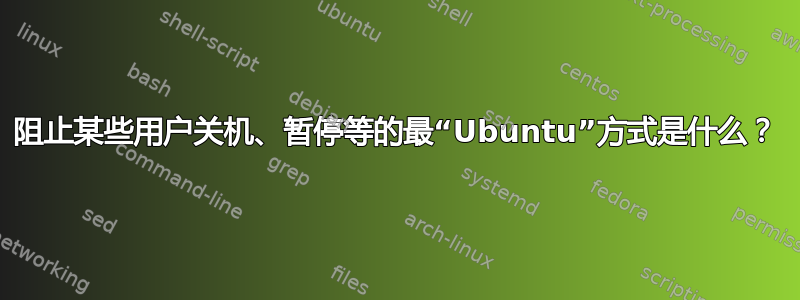 阻止某些用户关机、暂停等的最“Ubuntu”方式是什么？