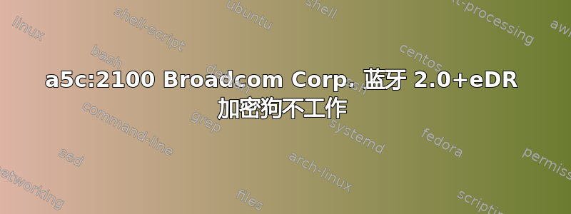 0a5c:2100 Broadcom Corp. 蓝牙 2.0+eDR 加密狗不工作