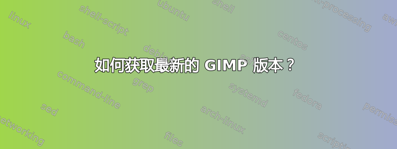 如何获取最新的 GIMP 版本？