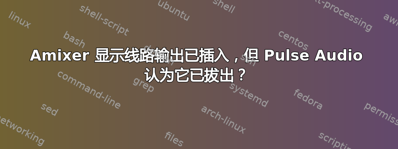 Amixer 显示线路输出已插入，但 Pulse Audio 认为它已拔出？