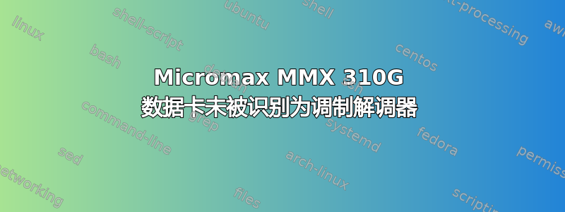 Micromax MMX 310G 数据卡未被识别为调制解调器