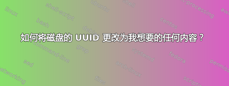 如何将磁盘的 UUID 更改为我想要的任何内容？