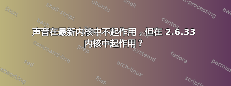 声音在最新内核中不起作用，但在 2.6.33 内核中起作用？