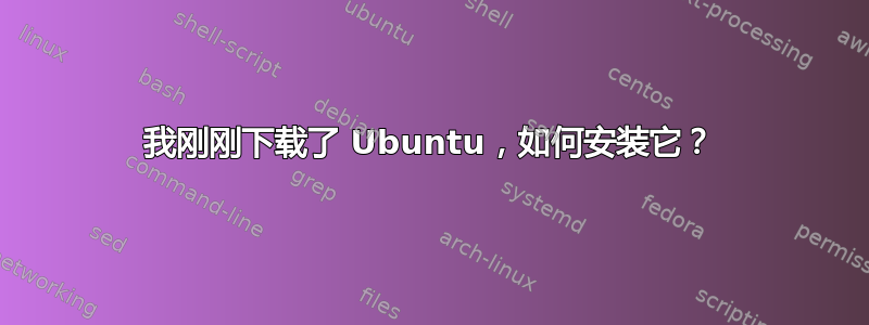 我刚刚下载了 Ubuntu，如何安装它？