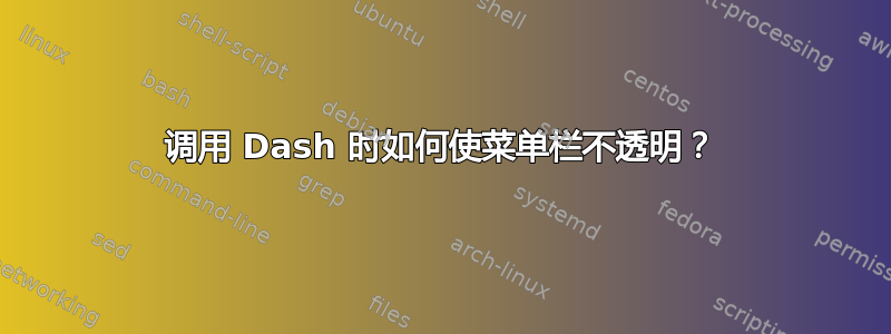 调用 Dash 时如何使菜单栏不透明？