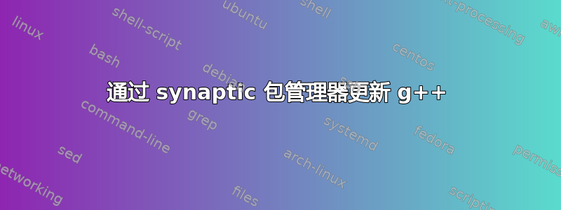 通过 synaptic 包管理器更新 g++