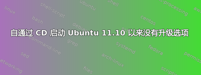 自通过 CD 启动 Ubuntu 11.10 以来没有升级选项