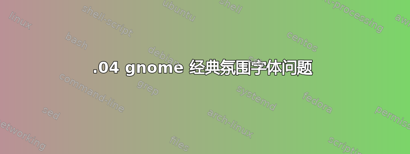 12.04 gnome 经典氛围字体问题