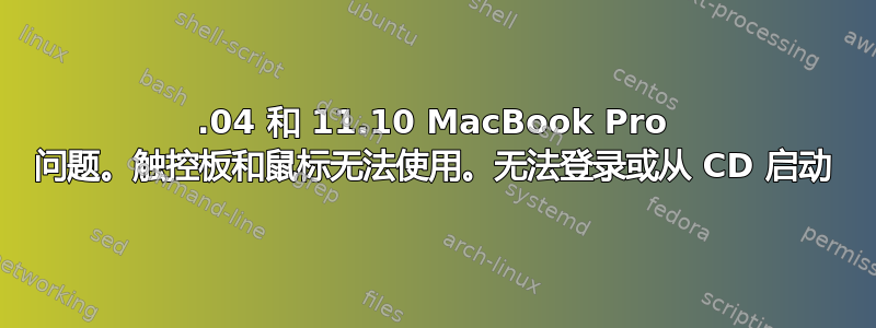 12.04 和 11.10 MacBook Pro 问题。触控板和鼠标无法使用。无法登录或从 CD 启动