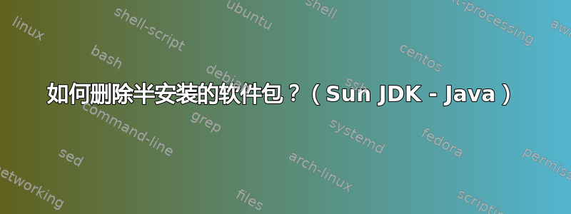 如何删除半安装的软件包？（Sun JDK - Java）