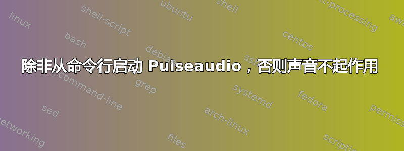 除非从命令行启动 Pulseaudio，否则声音不起作用