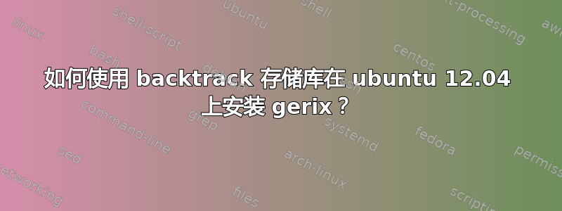 如何使用 backtrack 存储库在 ubuntu 12.04 上安装 gerix？