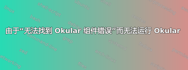 由于“无法找到 Okular 组件错误”而无法运行 Okular