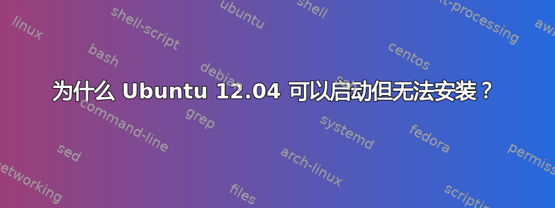 为什么 Ubuntu 12.04 可以启动但无法安装？