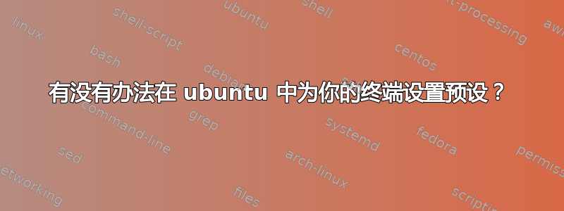 有没有办法在 ubuntu 中为你的终端设置预设？