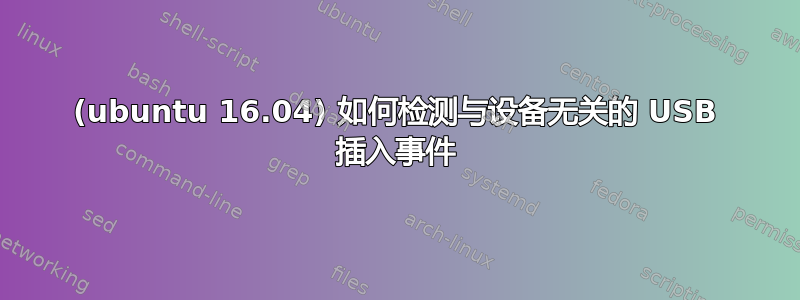 (ubuntu 16.04) 如何检测与设备无关的 USB 插入事件