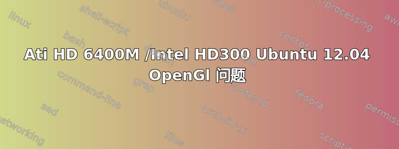 Ati HD 6400M /Intel HD300 Ubuntu 12.04 OpenGl 问题