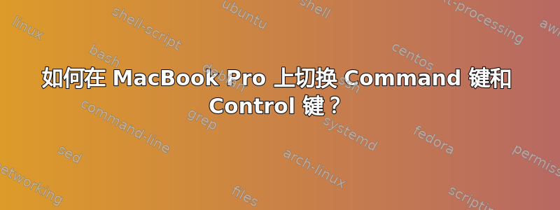 如何在 MacBook Pro 上切换 Command 键和 Control 键？