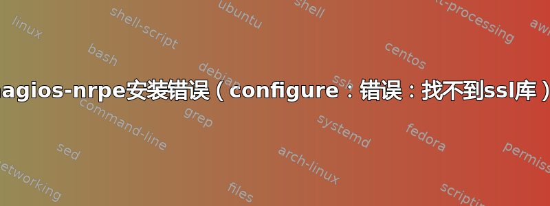 nagios-nrpe安装错误（configure：错误：找不到ssl库）