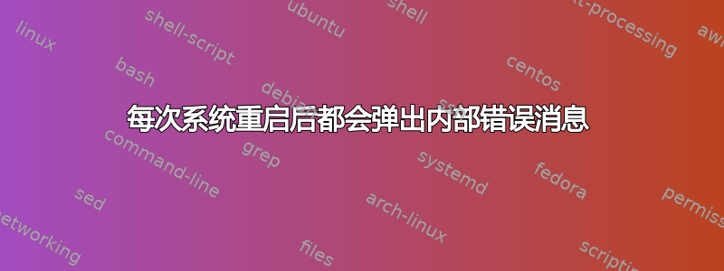 每次系统重启后都会弹出内部错误消息