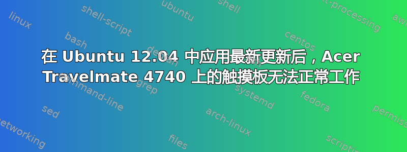 在 Ubuntu 12.04 中应用最新更新后，Acer Travelmate 4740 上的触摸板无法正常工作