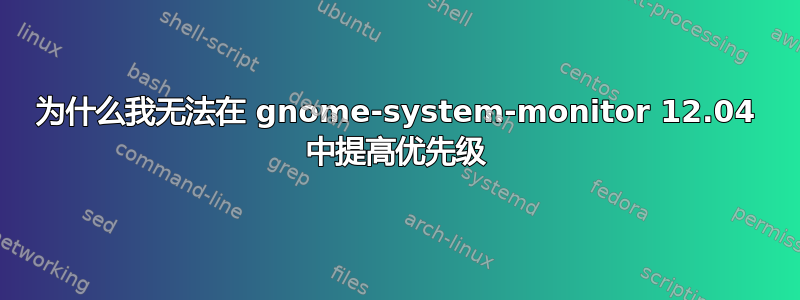 为什么我无法在 gnome-system-monitor 12.04 中提高优先级