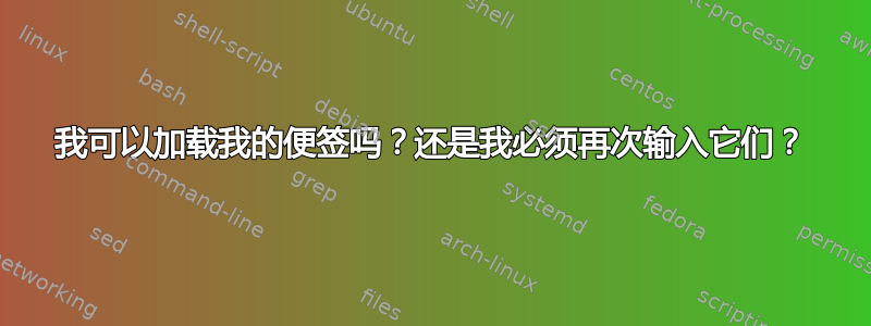 我可以加载我的便签吗？还是我必须再次输入它们？