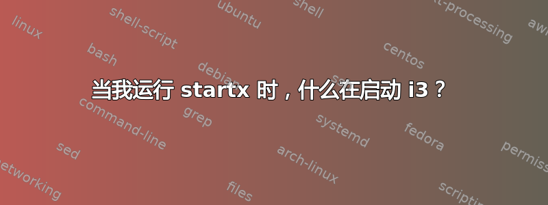 当我运行 startx 时，什么在启动 i3？