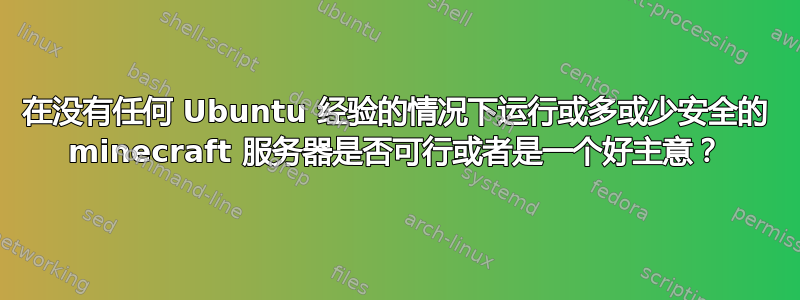 在没有任何 Ubuntu 经验的情况下运行或多或少安全的 minecraft 服务器是否可行或者是一个好主意？