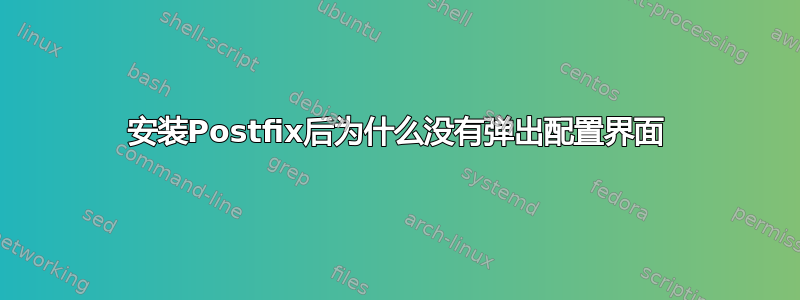 安装Postfix后为什么没有弹出配置界面