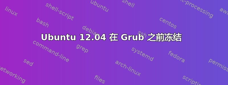 Ubuntu 12.04 在 Grub 之前冻结 