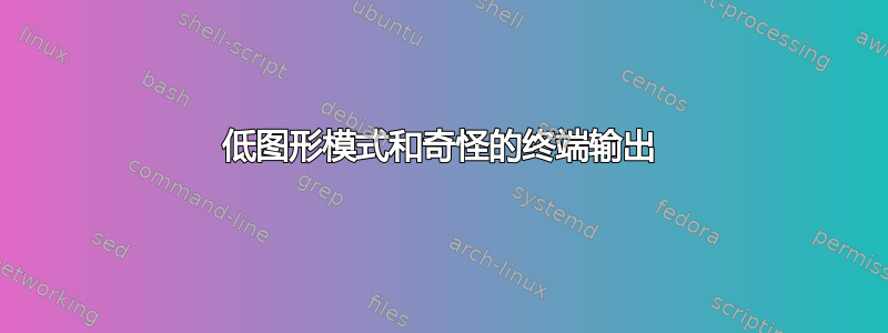 低图形模式和奇怪的终端输出