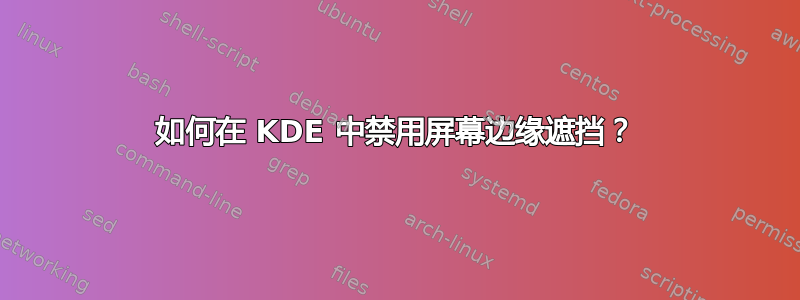 如何在 KDE 中禁用屏幕边缘遮挡？