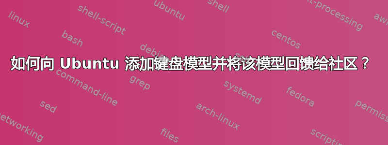 如何向 Ubuntu 添加键盘模型并将该模型回馈给社区？