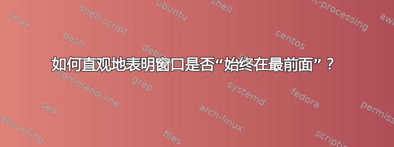 如何直观地表明窗口是否“始终在最前面”？