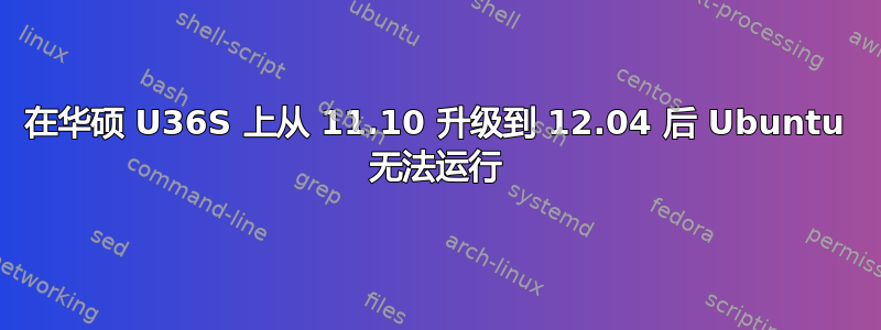 在华硕 U36S 上从 11.10 升级到 12.04 后 Ubuntu 无法运行