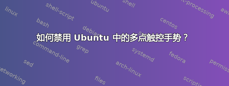 如何禁用 Ubuntu 中的多点触控手势？