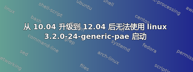 从 10.04 升级到 12.04 后无法使用 linux 3.2.0-24-generic-pae 启动