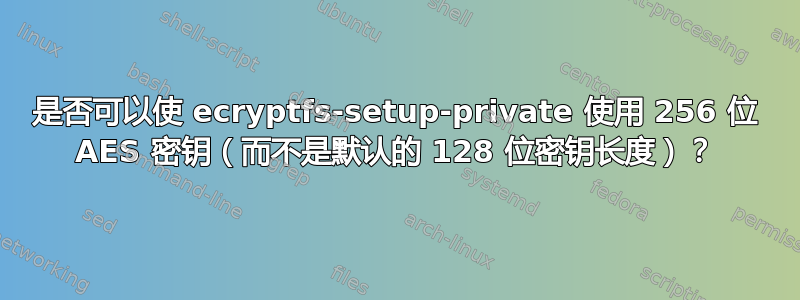 是否可以使 ecryptfs-setup-private 使用 256 位 AES 密钥（而不是默认的 128 位密钥长度）？