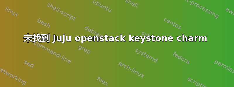 未找到 Juju openstack keystone charm