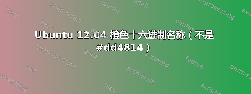 Ubuntu 12.04 橙色十六进制名称（不是 #dd4814）