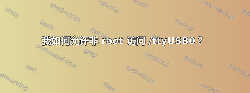 我如何允许非 root 访问 /ttyUSB0？