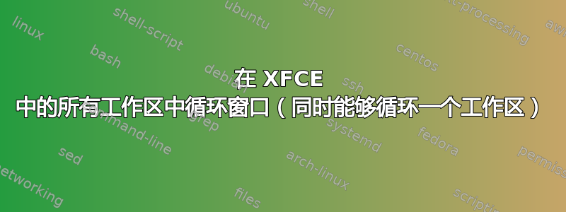 在 XFCE 中的所有工作区中循环窗口（同时能够循环一个工作区）