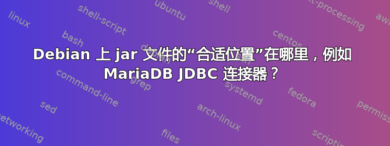 Debian 上 jar 文件的“合适位置”在哪里，例如 MariaDB JDBC 连接器？