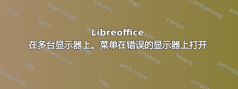 Libreoffice 在多台显示器上。菜单在错误的显示器上打开