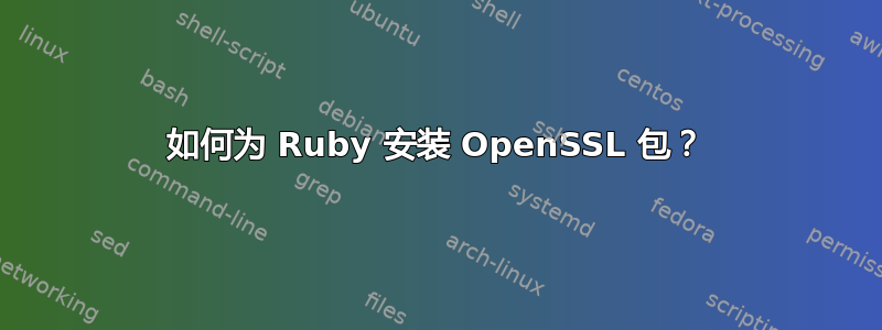 如何为 Ruby 安装 OpenSSL 包？