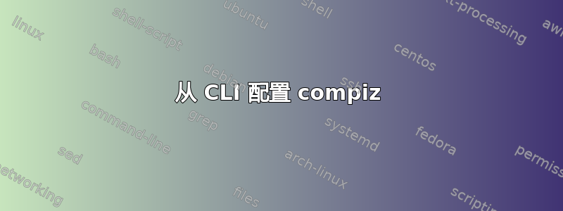 从 CLI 配置 compiz